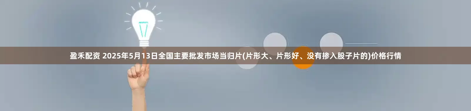 盈禾配资 2025年5月13日全国主要批发市场当归片(片形大、片形好、没有掺入股子片的)价格行情