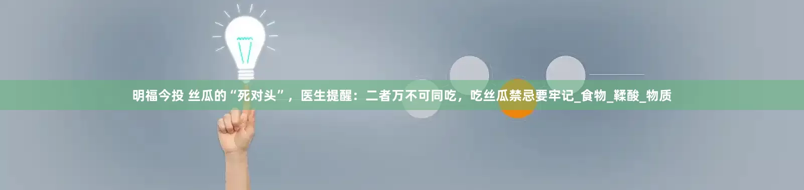 明福今投 丝瓜的“死对头”，医生提醒：二者万不可同吃，吃丝瓜禁忌要牢记_食物_鞣酸_物质