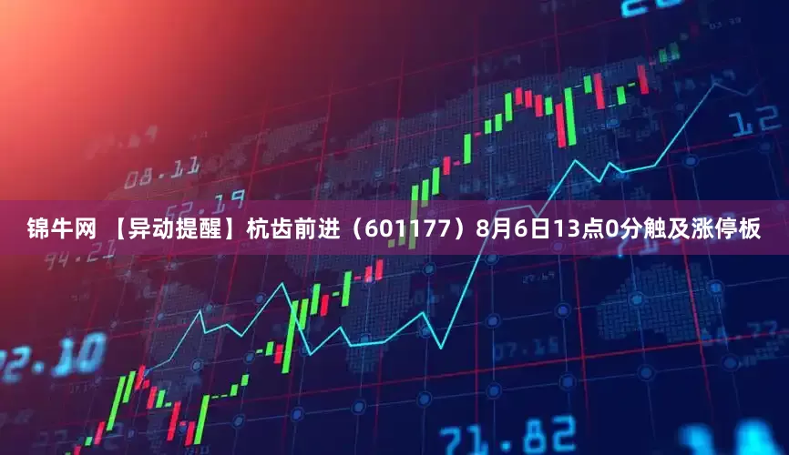 锦牛网 【异动提醒】杭齿前进（601177）8月6日13点0分触及涨停板