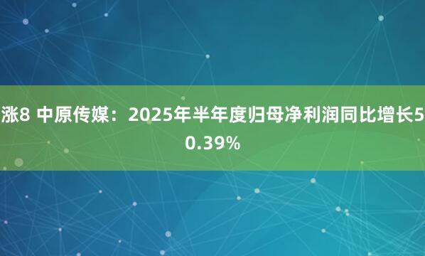 涨8 中原传媒：2025年半年度归母净利润同比增长50.39%