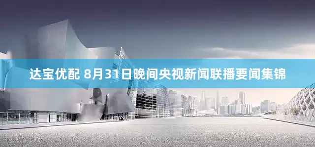 达宝优配 8月31日晚间央视新闻联播要闻集锦
