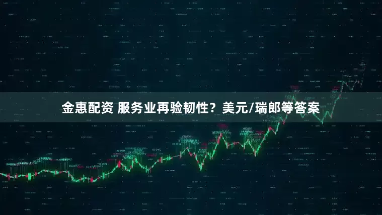 金惠配资 服务业再验韧性？美元/瑞郎等答案