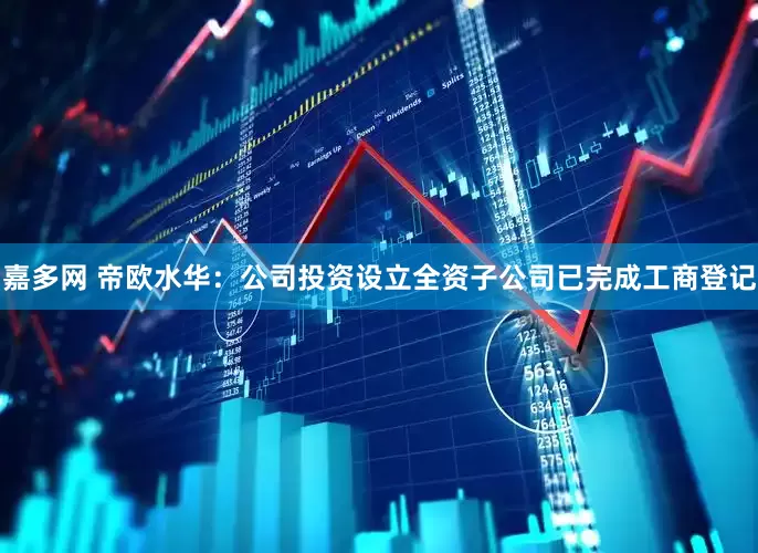 嘉多网 帝欧水华：公司投资设立全资子公司已完成工商登记