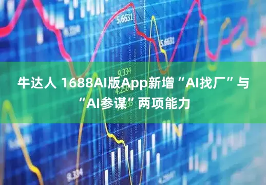 牛达人 1688AI版App新增“AI找厂”与“AI参谋”两项能力