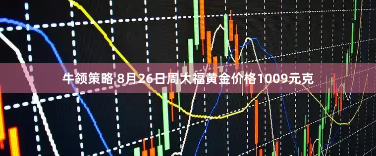 牛领策略 8月26日周大福黄金价格1009元克