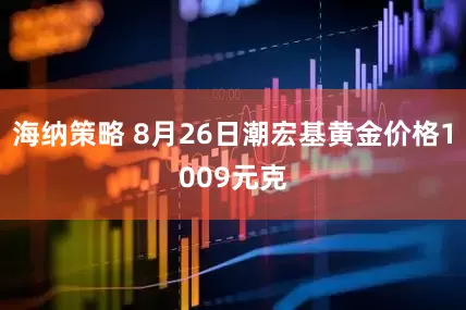 海纳策略 8月26日潮宏基黄金价格1009元克
